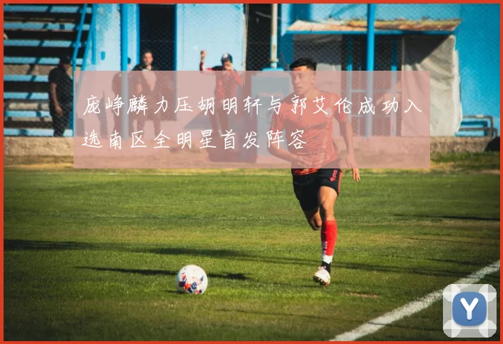 庞峥麟力压胡明轩与郭艾伦成功入选南区全明星首发阵容