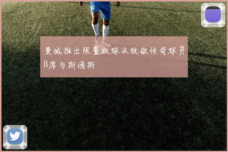 曼城推出限量版球衣致敬传奇球员B席与斯通斯