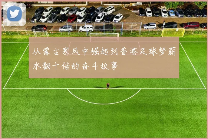 从蒙古寒风中崛起到香港足球梦薪水翻十倍的奋斗故事