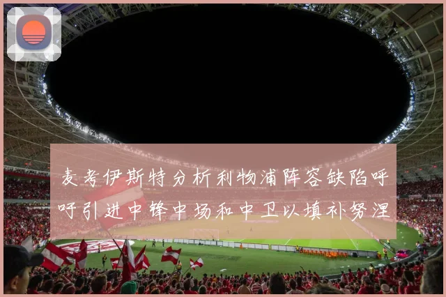麦考伊斯特分析利物浦阵容缺陷呼吁引进中锋中场和中卫以填补努涅斯空缺