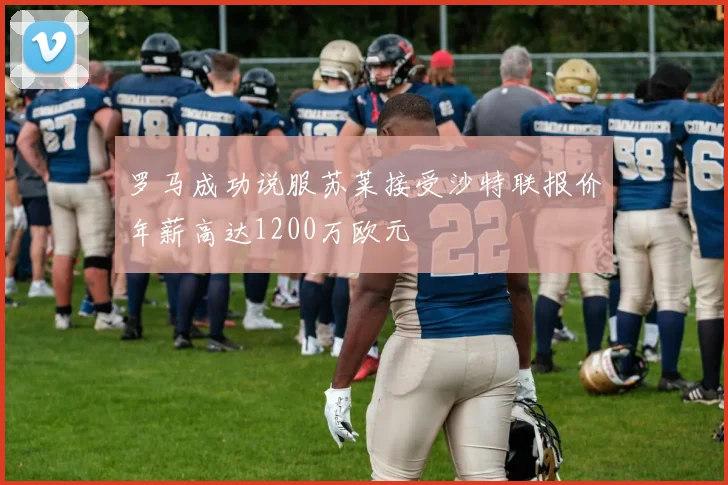 罗马成功说服苏莱接受沙特联报价年薪高达1200万欧元