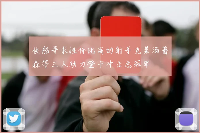 快船寻求性价比高的射手克莱汤普森等三人助力登卡冲击总冠军