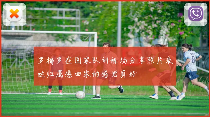 罗梅罗在国家队训练场分享照片表达归属感回家的感觉真好