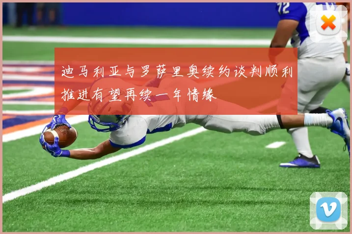 迪马利亚与罗萨里奥续约谈判顺利推进有望再续一年情缘
